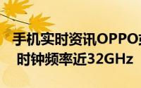 手机实时资讯OPPO或推骁龙865高频版新机 时钟频率近32GHz