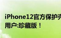 iPhone12官方保护壳爆炸部分无扬声器开口 用户:珍藏版！