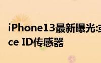 iPhone13最新曝光:或者使用了屏下指纹和Face ID传感器