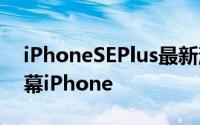 iPhoneSEPlus最新消息 首款无脸ID的全屏幕iPhone