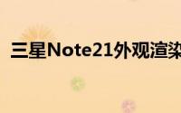 三星Note21外观渲染曝光:屏摄像头真全屏