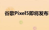 谷歌Pixel5即将发布 附参数配置价格列表