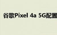谷歌Pixel 4a 5G配置参数曝光 类似Pixel 5