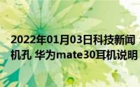 2022年01月03日科技新闻：华为mate30有没有3.5mm耳机孔 华为mate30耳机说明