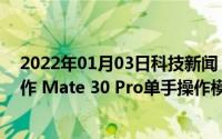 2022年01月03日科技新闻：华为Mate30 Pro怎么单手操作 Mate 30 Pro单手操作模式设置分享