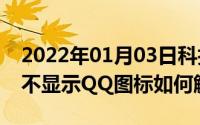 2022年01月03日科技新闻：QQ系统通知栏不显示QQ图标如何解决