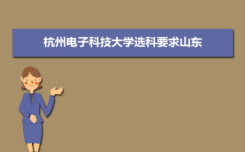 杭州电子科技大学选科要求山东,2022杭州电子科技大学在山东选科要求对照表
