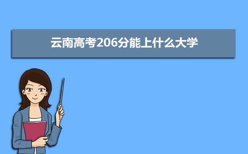 2022云南高考206分能上什么大学,高考206分左右可以上的学校有哪些