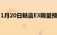 1月20日魅蓝E3限量预售活动开启赶快买起来