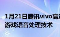 1月21日腾讯vivo高通联手！率先推出芯片级游戏语音处理技术