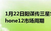 1月22日阳谋传三星S21提前发布或为缩短iPhone12市场周期