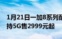 1月21日一加8系列配置价格全部曝光全系支持5G售2999元起