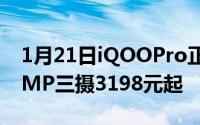 1月21日iQOOPro正式开售骁龙855Plus48MP三摄3198元起