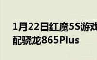 1月22日红魔5S游戏手机配备双游戏肩键或配骁龙865Plus