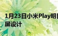 1月23日小米Play明日发布“官宣”正面水滴屏设计