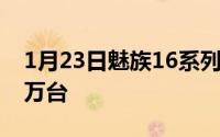 1月23日魅族16系列最高降300元单日狂卖2万台