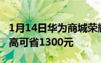 1月14日华为商城荣耀暑飚节活动开启全场最高可省1300元