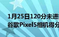 1月25日120分未进前十！DXOMARK公布谷歌Pixel5相机得分