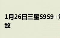 1月26日三星S9S9+震撼发售年度机皇拍照无敌