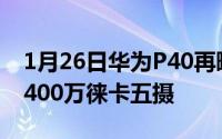 1月26日华为P40再曝光120Hz屏幕刷新率6400万徕卡五摄