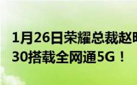 1月26日荣耀总裁赵明自曝新5G旗舰：荣耀V30搭载全网通5G！