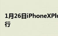1月26日iPhoneXPlus售价曝光999美元可还行