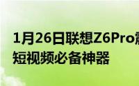 1月26日联想Z6Pro震撼发布超级四摄加持拍短视频必备神器