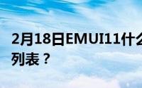 2月18日EMUI11什么时候更新 EMUI11更新列表？