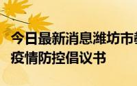 今日最新消息潍坊市教育局致全市学生家长的疫情防控倡议书