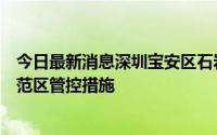 今日最新消息深圳宝安区石岩街道调整相关封控区管控区防范区管控措施
