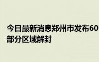 今日最新消息郑州市发布60号通告对部分封控区进行调整及部分区域解封