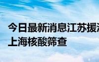 今日最新消息江苏援沪应急采样队第五次支援上海核酸筛查