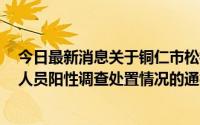 今日最新消息关于铜仁市松桃县新增1例省外返黔闭环管理人员阳性调查处置情况的通报
