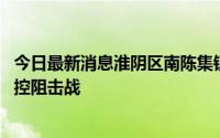今日最新消息淮阴区南陈集镇多措并举科学应对 打好疫情防控阻击战