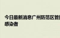 今日最新消息广州防范区管控区封控区之外区域未发现新增感染者