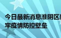 今日最新消息淮阴区新渡口街道基层党组织筑牢疫情防控壁垒