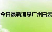 今日最新消息广州白云新增六个片区为管控区