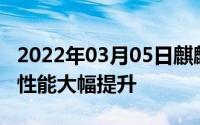 2022年03月05日麒麟990首度曝光7nm工艺性能大幅提升
