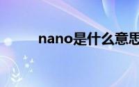nano是什么意思（nano的解释）