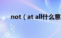 not（at all什么意思 not at all翻译）