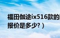 福田伽途ix516款的配置（北京福田伽途ix5报价是多少?）