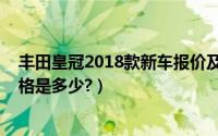 丰田皇冠2018款新车报价及图片（丰田皇冠2019款新车价格是多少?）
