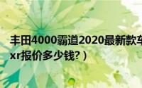 丰田4000霸道2020最新款车价格（丰田2019款霸道4000exr报价多少钱?）