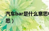 汽车bar是什么意思中文（汽车bar是什么意思）