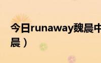 今日runaway魏晨中文版完整（runaway魏晨）