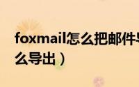 foxmail怎么把邮件导出（foxmail中邮件怎么导出）