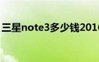 三星note3多少钱2016（三星note3多少钱）
