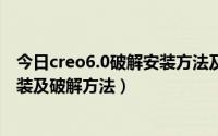 今日creo6.0破解安装方法及教程（creo3.0 F000正式版安装及破解方法）