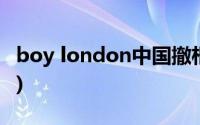 boy london中国撤柜(boy london中国官网)