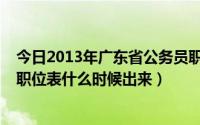 今日2013年广东省公务员职位表（2013年广东公务员考试职位表什么时候出来）